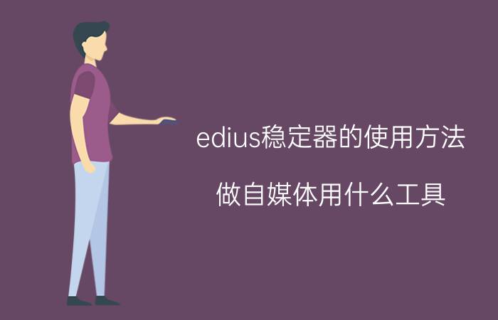 edius稳定器的使用方法 做自媒体用什么工具？